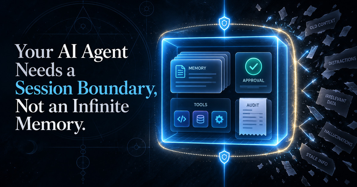 Your AI Agent Needs a Session Boundary, Not an Infinite Memory